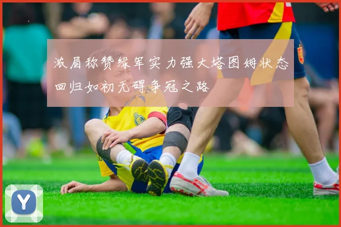 浓眉称赞绿军实力强大塔图姆状态回归如初无碍争冠之路