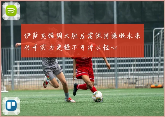 伊萨克强调大胜后需保持谦逊未来对手实力更强不可掉以轻心