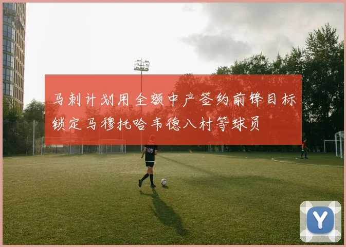 马刺计划用全额中产签约前锋目标锁定马穆托哈韦德八村等球员