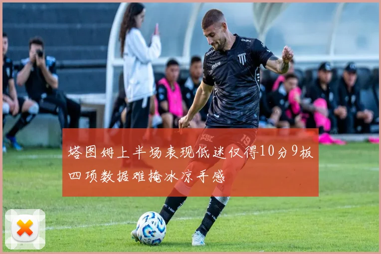 塔图姆上半场表现低迷仅得10分9板四项数据难掩冰凉手感