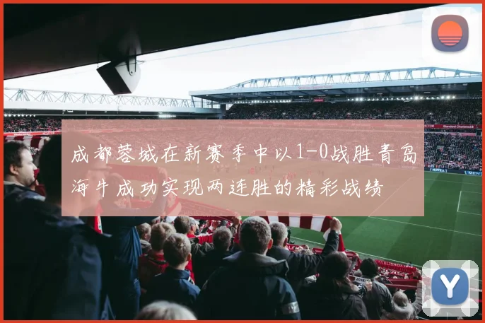 成都蓉城在新赛季中以1-0战胜青岛海牛成功实现两连胜的精彩战绩