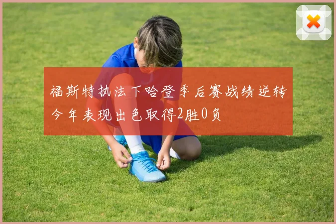 福斯特执法下哈登季后赛战绩逆转今年表现出色取得2胜0负
