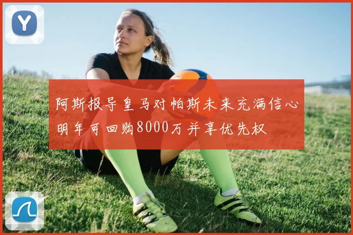 阿斯报导皇马对帕斯未来充满信心明年可回购8000万并享优先权