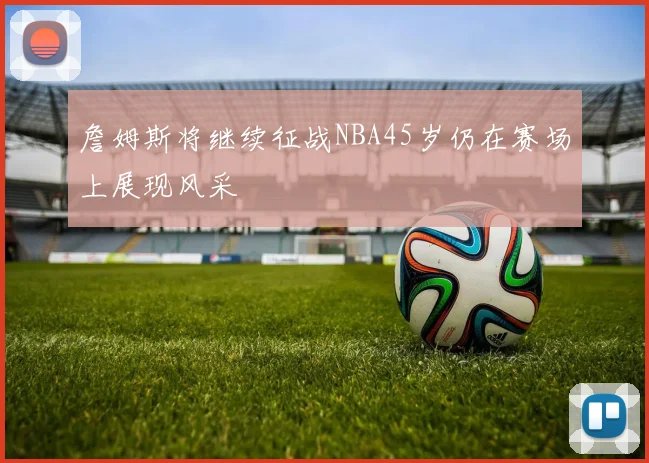 詹姆斯将继续征战NBA45岁仍在赛场上展现风采