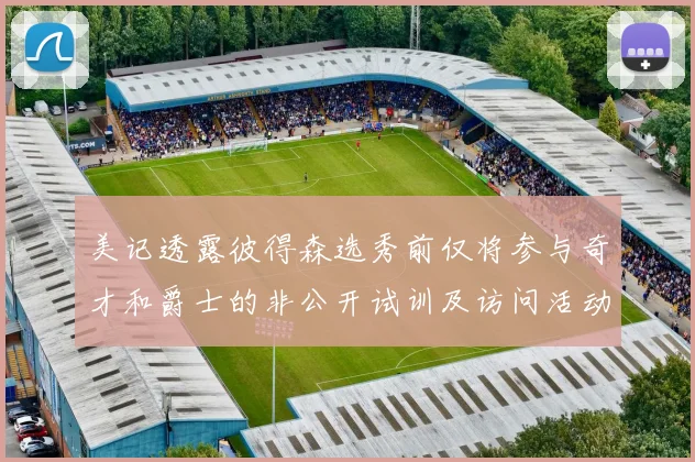 美记透露彼得森选秀前仅将参与奇才和爵士的非公开试训及访问活动