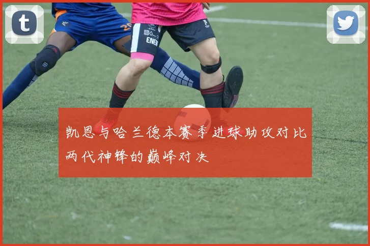 凯恩与哈兰德本赛季进球助攻对比两代神锋的巅峰对决