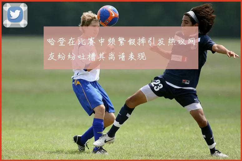 哈登在比赛中频繁假摔引发热议网友纷纷吐槽其离谱表现