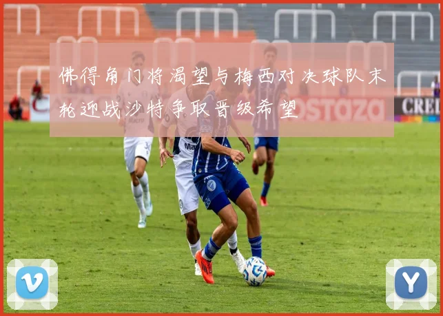 佛得角门将渴望与梅西对决球队末轮迎战沙特争取晋级希望
