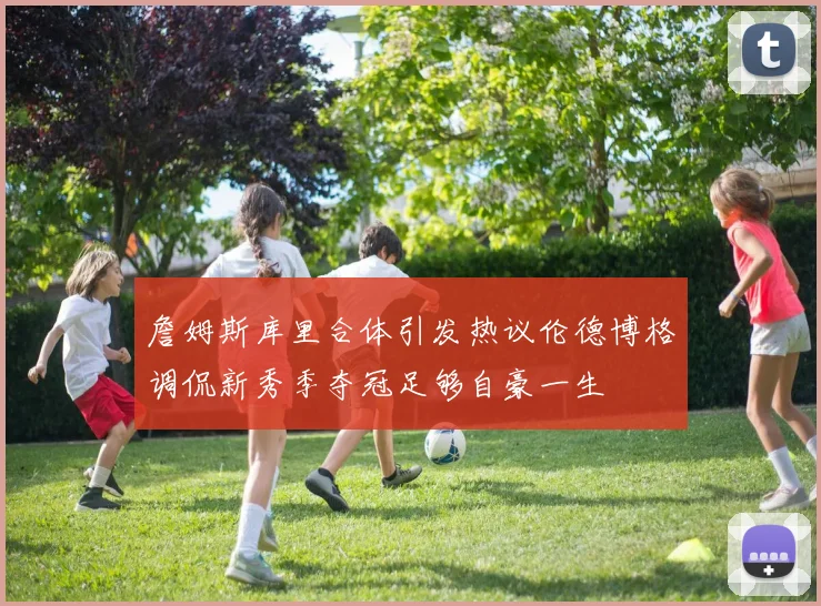 詹姆斯库里合体引发热议伦德博格调侃新秀季夺冠足够自豪一生