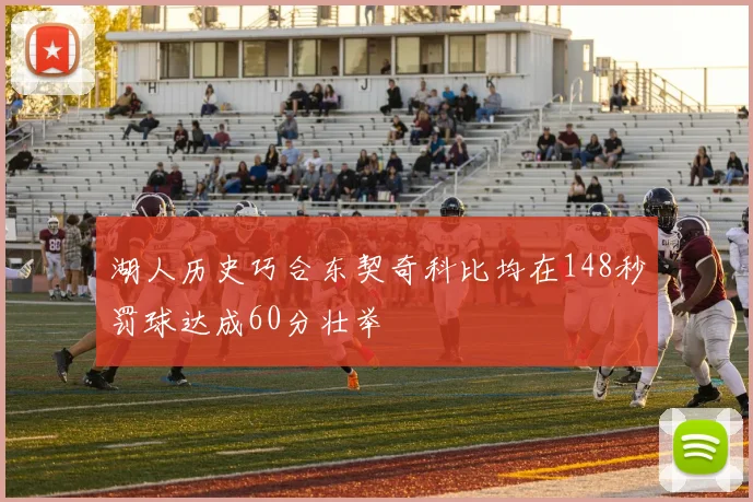 湖人历史巧合东契奇科比均在148秒罚球达成60分壮举