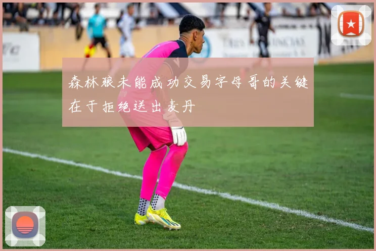 森林狼未能成功交易字母哥的关键在于拒绝送出麦丹