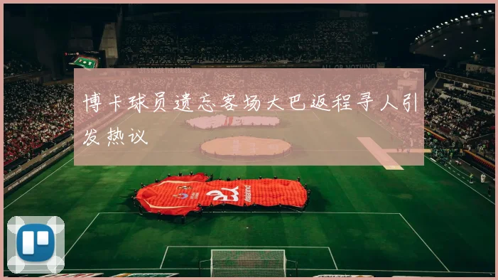 博卡球员遗忘客场大巴返程寻人引发热议