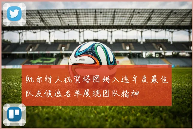 凯尔特人祝贺塔图姆入选年度最佳队友候选名单展现团队精神